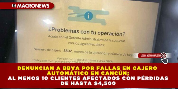 DENUNCIAN A BBVA POR FALLAS EN CAJERO AUTOMÁTICO EN CANCÚN; AL MENOS 10 CLIENTES AFECTADOS CON PÉRDIDAS DE HASTA $4,500