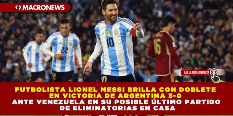 FUTBOLISTA LIONEL MESSI BRILLA CON DOBLETE EN VICTORIA DE ARGENTINA 3-0 ANTE VENEZUELA EN SU POSIBLE ÚLTIMO PARTIDO DE ELIMINATORIAS EN CASA