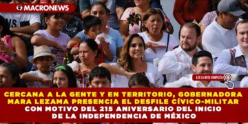 CERCANA A LA GENTE Y EN TERRITORIO, GOBERNADORA MARA LEZAMA PRESENCIA EL DESFILE CÍVICO-MILITAR CON MOTIVO DEL 215 ANIVERSARIO DEL INICIO DE LA INDEPENDENCIA DE MÉXICO