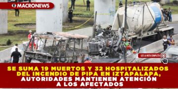SE SUMA 19 MUERTOS Y 32 HOSPITALIZADOS DEL INCENDIO DE PIPA EN IZTAPALAPA, AUTORIDADES MANTIENEN ATENCIÓN A LOS AFECTADOS