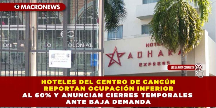 HOTELES DEL CENTRO DE CANCÚN REPORTAN OCUPACIÓN INFERIOR AL 60% Y ANUNCIAN CIERRES TEMPORALES ANTE BAJA DEMANDA