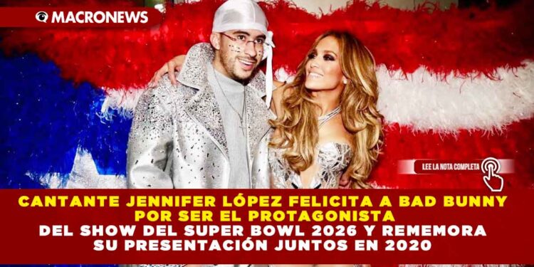 CANTANTE JENNIFER LÓPEZ FELICITA A BAD BUNNY POR SER EL PROTAGONISTA DEL SHOW DEL SUPER BOWL 2026 Y REMEMORA SU PRESENTACIÓN JUNTOS EN 2020