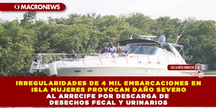 IRREGULARIDADES DE 4 MIL EMBARCACIONES EN ISLA MUJERES PROVOCAN DAÑO SEVERO AL ARRECIFE POR DESCARGA DE DESECHOS FECAL Y URINARIOS