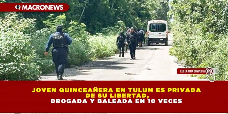 JOVEN QUINCEAÑERA EN TULUM ES PRIVADA DE SU LIBERTAD, DROGADA Y BALEADA EN 10 VECES