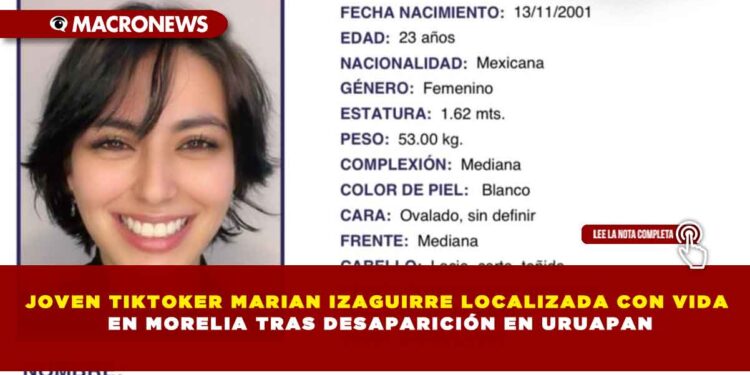 JOVEN TIKTOKER MARIAN IZAGUIRRE LOCALIZADA CON VIDA EN MORELIA TRAS DESAPARICIÓN EN URUAPAN