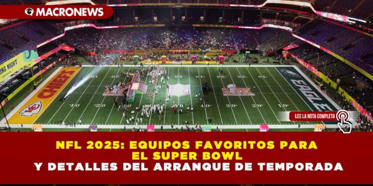 NFL 2025: EQUIPOS FAVORITOS PARA EL SUPER BOWL Y DETALLES DEL ARRANQUE DE TEMPORADA