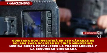 QUINTANA ROO INVERTIRÁ EN 450 CÁMARAS DE SOLAPA PARA POLICÍAS DE CINCO MUNICIPIOS; MEDIDA BUSCA FORTALECER LA TRANSPARENCIA Y LA SEGURIDAD CIUDADANA