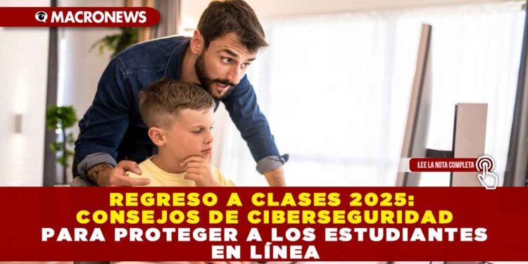 REGRESO A CLASES 2025: CONSEJOS DE CIBERSEGURIDAD PARA PROTEGER A LOS ESTUDIANTES EN LÍNEA