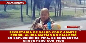 SECRETARÍA DE SALUD CDMX ADMITE ERROR: ALICIA MATÍAS NO FALLECIÓ EN EXPLOSIÓN DE PIPA, SE ENCUENTRA GRAVE PERO CON VIDA