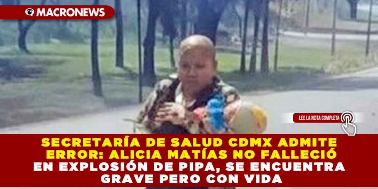 SECRETARÍA DE SALUD CDMX ADMITE ERROR: ALICIA MATÍAS NO FALLECIÓ EN EXPLOSIÓN DE PIPA, SE ENCUENTRA GRAVE PERO CON VIDA