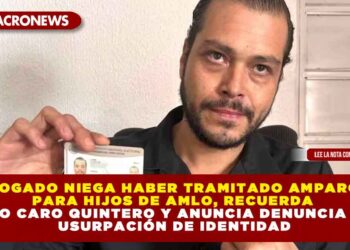 ABOGADO NIEGA HABER TRAMITADO AMPAROS PARA HIJOS DE AMLO, RECUERDA CASO CARO QUINTERO Y ANUNCIA DENUNCIA POR USURPACIÓN DE IDENTIDAD