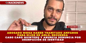ABOGADO NIEGA HABER TRAMITADO AMPAROS PARA HIJOS DE AMLO, RECUERDA CASO CARO QUINTERO Y ANUNCIA DENUNCIA POR USURPACIÓN DE IDENTIDAD