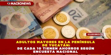 ADULTOS MAYORES EN LA PENÍNSULA DE YUCATÁN: 6 DE CADA 10 TIENEN AHORROS SEGÚN ENCUESTA NACIONAL