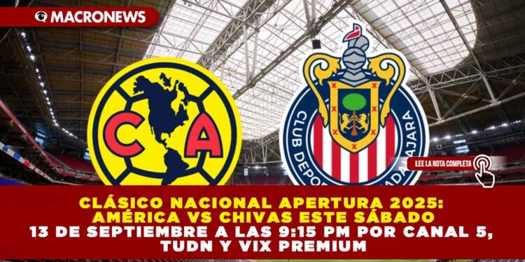 CLÁSICO NACIONAL APERTURA 2025: AMÉRICA VS CHIVAS ESTE SÁBADO 13 DE SEPTIEMBRE A LAS 9:15 PM POR CANAL 5, TUDN Y VIX PREMIUM