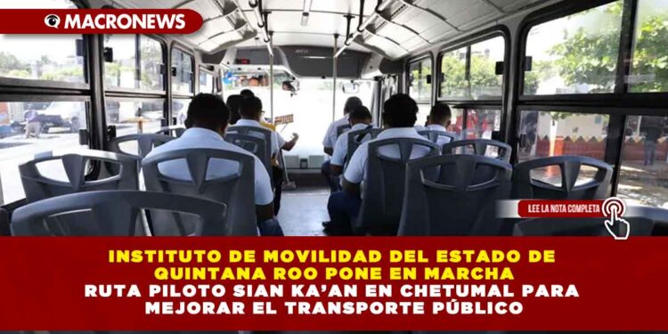 INSTITUTO DE MOVILIDAD DEL ESTADO DE QUINTANA ROO PONE EN MARCHA RUTA PILOTO SIAN KA’AN EN CHETUMAL PARA MEJORAR EL TRANSPORTE PÚBLICO
