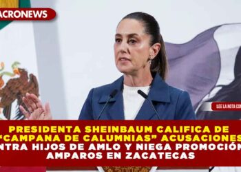 PRESIDENTA SHEINBAUM CALIFICA DE “CAMPANA DE CALUMNIAS” ACUSACIONES CONTRA HIJOS DE AMLO Y NIEGA PROMOCIÓN DE AMPAROS EN ZACATECAS