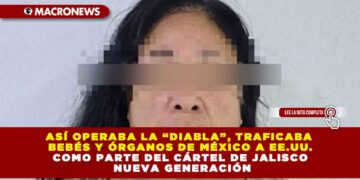 ASÍ OPERABA LA “DIABLA”: TRAFICABA BEBÉS Y ÓRGANOS DE MÉXICO A EE.UU. COMO PARTE DEL CÁRTEL DE JALISCO NUEVA GENERACIÓN