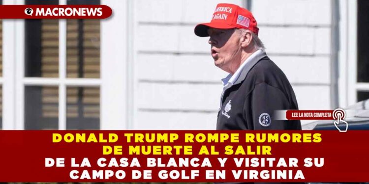 DONALD TRUMP ROMPE RUMORES DE MUERTE AL SALIR DE LA CASA BLANCA Y VISITAR SU CAMPO DE GOLF EN VIRGINIA