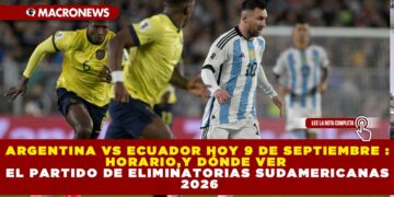 ARGENTINA VS ECUADOR HOY 9 DE SEPTIEMBRE : HORARIO,Y DÓNDE VER EL PARTIDO DE ELIMINATORIAS SUDAMERICANAS 2026