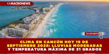 CLIMA EN CANCÚN HOY 19 DE SEPTIEMBRE 2025: LLUVIAS MODERADAS Y TEMPERATURA MÁXIMA DE 31 GRADOS
