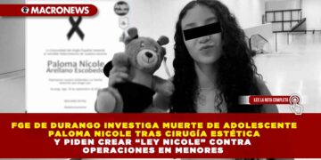 FGE DE DURANGO INVESTIGA MUERTE DE ADOLESCENTE PALOMA NICOLE TRAS CIRUGÍA ESTÉTICA Y PIDEN CREAR “LEY NICOLE” CONTRA OPERACIONES EN MENORES