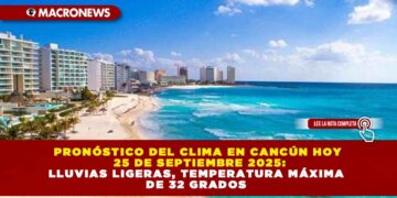 PRONÓSTICO DEL CLIMA EN CANCÚN HOY 25 DE SEPTIEMBRE 2025: LLUVIAS LIGERAS, TEMPERATURA MÁXIMA DE 32 GRADOS