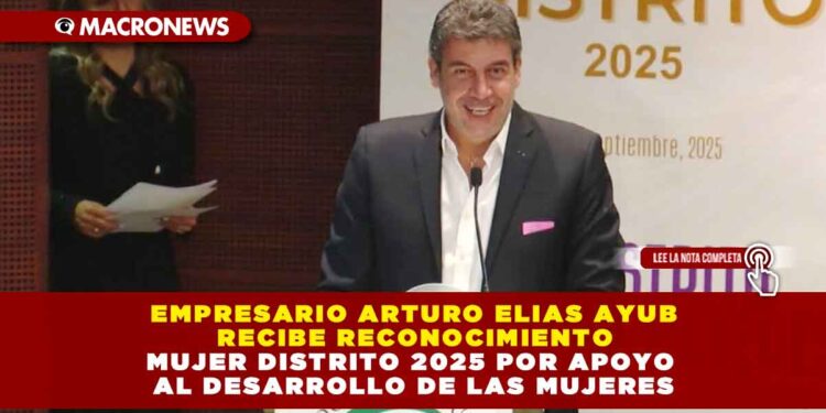 EMPRESARIO ARTURO ELIAS AYUB RECIBE RECONOCIMIENTO MUJER DISTRITO 2025 POR APOYO AL DESARROLLO DE LAS MUJERES