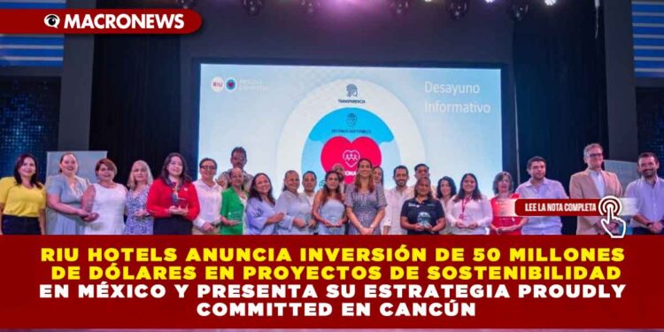 RIU HOTELS ANUNCIA INVERSIÓN DE 50 MILLONES DE DÓLARES EN PROYECTOS DE SOSTENIBILIDAD EN MÉXICO Y PRESENTA SU ESTRATEGIA PROUDLY COMMITTED EN CANCÚN