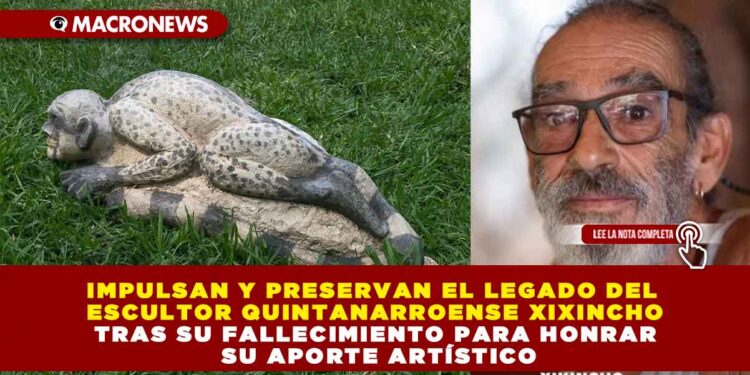IMPULSAN Y PRESERVAN EL LEGADO DEL ESCULTOR QUINTANARROENSE XIXINCHO TRAS SU FALLECIMIENTO PARA HONRAR SU APORTE ARTÍSTICO