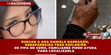 BUSCAN A ANA DANIELA BARRAGÁN, DESAPARECIDA TRAS EXPLOSIÓN DE PIPA EN CDMX, FAMILIARES PIDEN AYUDA PARA LOCALIZARLA
