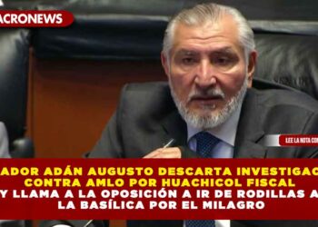SENADOR ADÁN AUGUSTO DESCARTA INVESTIGACIÓN CONTRA AMLO POR HUACHICOL FISCAL Y LLAMA A LA OPOSICIÓN A IR DE RODILLAS A LA BASÍLICA POR EL MILAGRO