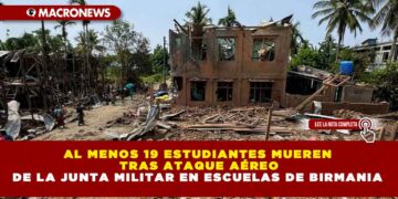AL MENOS 19 ESTUDIANTES MUEREN TRAS ATAQUE AÉREO DE LA JUNTA MILITAR EN ESCUELAS DE BIRMANIA