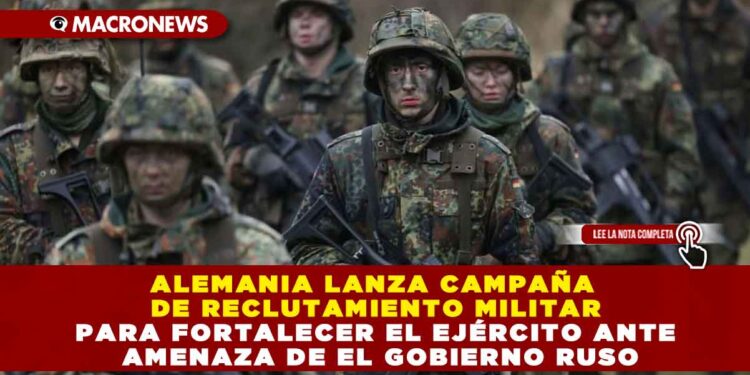 ALEMANIA LANZA CAMPAÑA DE RECLUTAMIENTO MILITAR PARA FORTALECER EL EJÉRCITO ANTE AMENAZA DE EL GOBIERNO RUSO