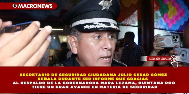 SECRETARIO DE SEGURIDAD CIUDADANA JULIO CESAR GÓMEZ SEÑALA DURANTE 3ER INFORME QUE GRACIAS AL RESPALDO DE LA GOBERNADORA MARA LEZAMA, QUINTANA ROO TIENE UN GRAN AVANCE EN MATERIA DE SEGURIDAD