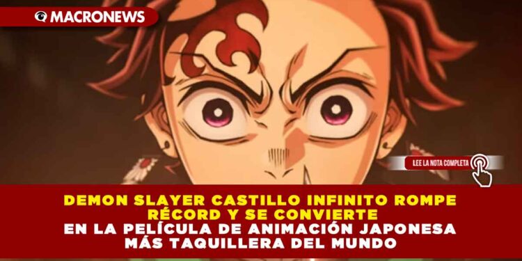 DEMON SLAYER CASTILLO INFINITO ROMPE RÉCORD Y SE CONVIERTE EN LA PELÍCULA DE ANIMACIÓN JAPONESA MÁS TAQUILLERA DEL MUNDO