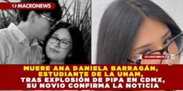 MUERE ANA DANIELA BARRAGÁN, ESTUDIANTE DE LA UNAM, TRAS EXPLOSIÓN DE PIPA EN CDMX, SU NOVIO CONFIRMA LA NOTICIA