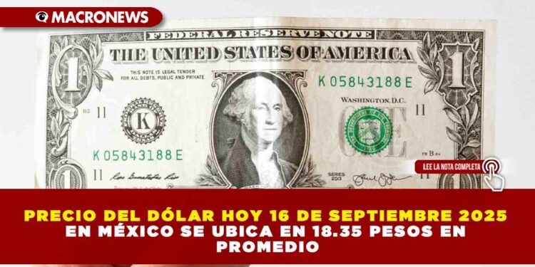 PRECIO DEL DÓLAR HOY 16 DE SEPTIEMBRE 2025 EN MÉXICO SE UBICA EN 18.35 PESOS EN PROMEDIO
