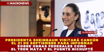 PRESIDENTA SHEINBAUM VISITARÁ CANCÚN EL 21 DE SEPTIEMBRE PARA INFORMAR SOBRE OBRAS FEDERALES COMO EL TREN MAYA Y EL PUENTE NICHUPTÉ