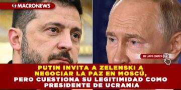 PUTIN INVITA A ZELENSKI A NEGOCIAR LA PAZ EN MOSCÚ, PERO CUESTIONA SU LEGITIMIDAD COMO PRESIDENTE DE UCRANIA