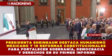 PRESIDENTA SHEINBAUM DESTACA HUMANISMO MEXICANO Y 19 REFORMAS CONSTITUCIONALES PARA FORTALECER SOBERANÍA, DEMOCRACIA Y DERECHOS EN SU PRIMER INFORME