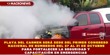 PLAYA DEL CARMEN SERÁ SEDE DEL PRIMER CONGRESO NACIONAL DE BOMBEROS DEL 27 AL 31 DE OCTUBRE PARA FORTALECER LA SEGURIDAD Y CAPACITACIÓN EN EMERGENCIAS