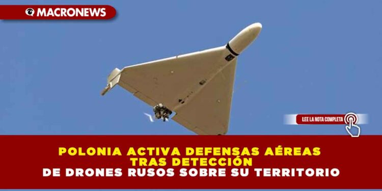 POLONIA ACTIVA DEFENSAS AÉREAS TRAS DETECCIÓN DE DRONES RUSOS SOBRE SU TERRITORIO