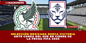 SELECCIÓN MEXICANA BUSCA VICTORIA ANTE COREA DEL SUR EN CIERRE DE LA FECHA FIFA 2025