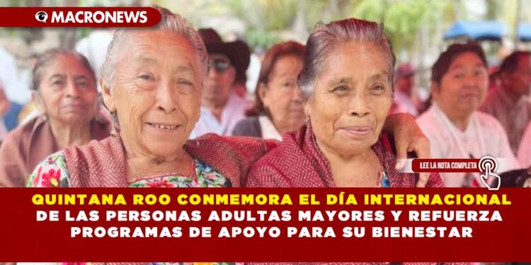 QUINTANA ROO CONMEMORA EL DÍA INTERNACIONAL DE LAS PERSONAS ADULTAS MAYORES Y REFUERZA PROGRAMAS DE APOYO PARA SU BIENESTAR
