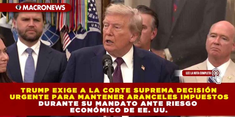 TRUMP EXIGE A LA CORTE SUPREMA DECISIÓN URGENTE PARA MANTENER ARANCELES IMPUESTOS DURANTE SU MANDATO ANTE RIESGO ECONÓMICO DE EE. UU.