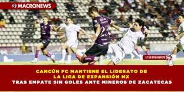 CANCÚN FC MANTIENE EL LIDERATO DE LA LIGA DE EXPANSIÓN MX TRAS EMPATE SIN GOLES ANTE MINEROS DE ZACATECAS