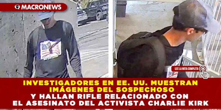 INVESTIGADORES EN EE. UU. MUESTRAN IMÁGENES DEL SOSPECHOSO Y HALLAN RIFLE RELACIONADO CON EL ASESINATO DEL ACTIVISTA CHARLIE KIRK