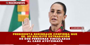 PRESIDENTA SHEINBAUM CONFIRMA QUE EE. UU SOLICITÓ EXTRADICIÓN DE DOS PERSONAS VINCULADAS AL CASO AYOTZINAPA