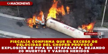FISCALÍA CONFIRMA QUE EL EXCESO DE VELOCIDAD DEL CHOFER PROVOCÓ EXPLOSIÓN DE PIPA EN IZTAPALAPA, DEJANDO 20 MUERTOS Y VARIOS HERIDOS
