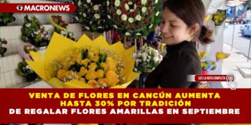 VENTA DE FLORES EN CANCÚN AUMENTA HASTA 30% POR TRADICIÓN DE REGALAR FLORES AMARILLAS EN SEPTIEMBRE